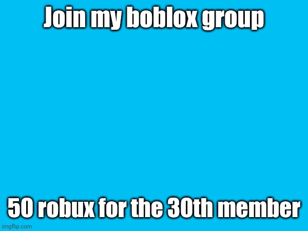 https://www.roblox.com/groups/15108795/No-names-avilable-try-again-later#!/about | Join my boblox group; 50 robux for the 30th member | image tagged in roblox | made w/ Imgflip meme maker