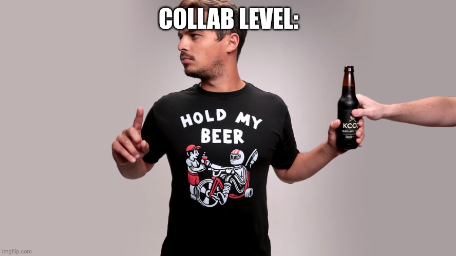 Hold my beer | COLLAB LEVEL: | image tagged in hold my beer | made w/ Imgflip meme maker