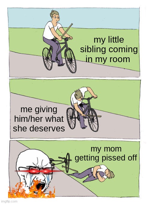 Bike Fall | my little sibling coming in my room; me giving him/her what she deserves; my mom getting pissed off | image tagged in memes,bike fall | made w/ Imgflip meme maker