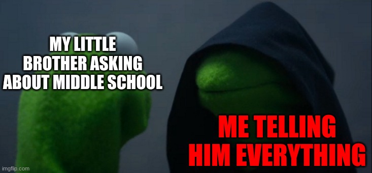 Evil Kermit | MY LITTLE BROTHER ASKING ABOUT MIDDLE SCHOOL; ME TELLING HIM EVERYTHING | image tagged in memes,evil kermit | made w/ Imgflip meme maker