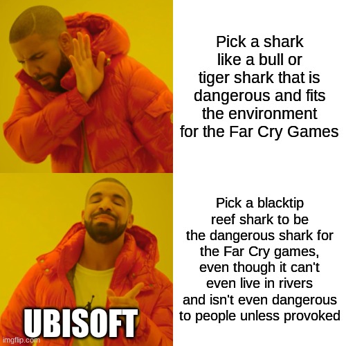 bruh | Pick a shark like a bull or tiger shark that is dangerous and fits the environment for the Far Cry Games; Pick a blacktip reef shark to be the dangerous shark for the Far Cry games, even though it can't even live in rivers and isn't even dangerous to people unless provoked; UBISOFT | image tagged in memes,drake hotline bling | made w/ Imgflip meme maker