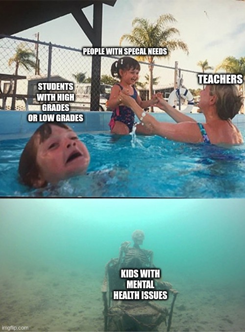 Drowning kid in pool | TEACHERS; PEOPLE WITH SPECAL NEEDS; STUDENTS WITH HIGH GRADES OR LOW GRADES; KIDS WITH MENTAL HEALTH ISSUES | image tagged in drowning kid in pool,school sucks | made w/ Imgflip meme maker