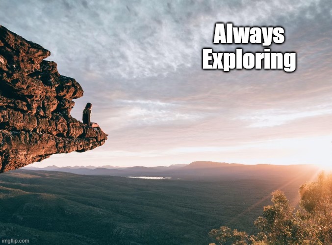 The Motto Of Every Impassioned Learner | Always Exploring | image tagged in exploration,what learning is about,exploration or shutdown tedium,education | made w/ Imgflip meme maker