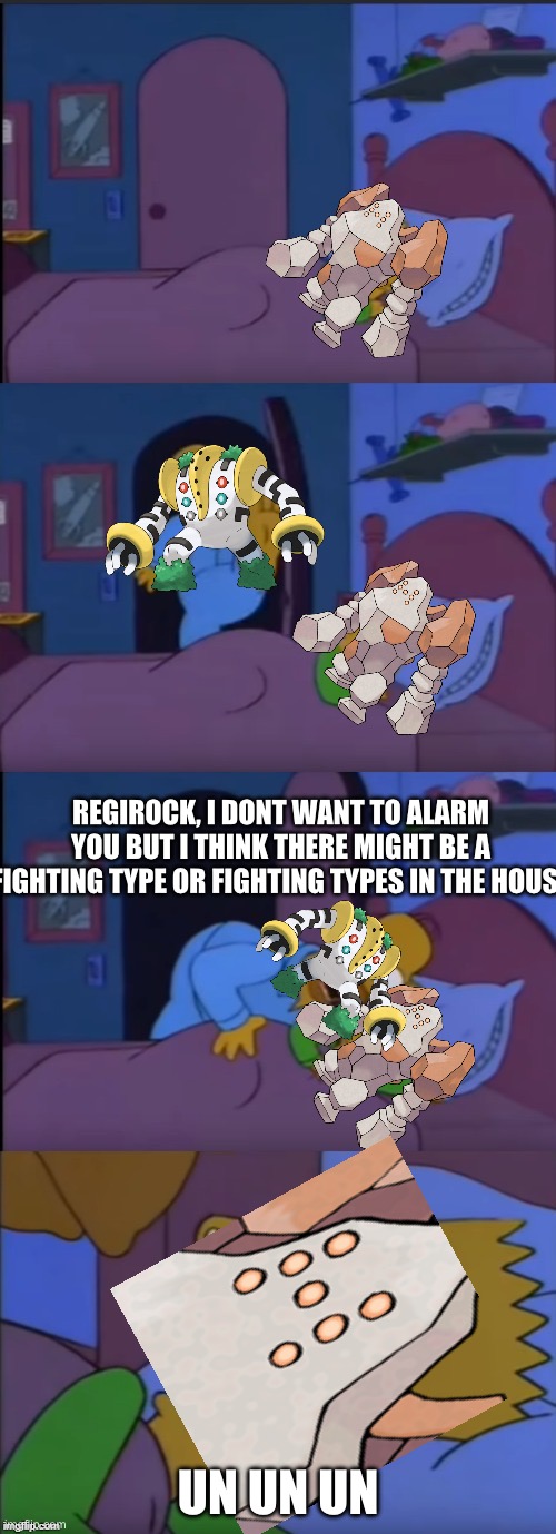 Bart, I don't want to alarm you | REGIROCK, I DONT WANT TO ALARM YOU BUT I THINK THERE MIGHT BE A FIGHTING TYPE OR FIGHTING TYPES IN THE HOUSE; UN UN UN | image tagged in bart i don't want to alarm you | made w/ Imgflip meme maker