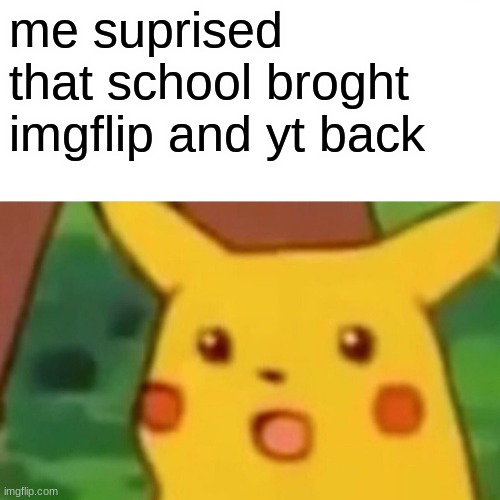 Surprised Pikachu | me surprised that school brought imgflip and yt back | image tagged in memes,surprised pikachu | made w/ Imgflip meme maker