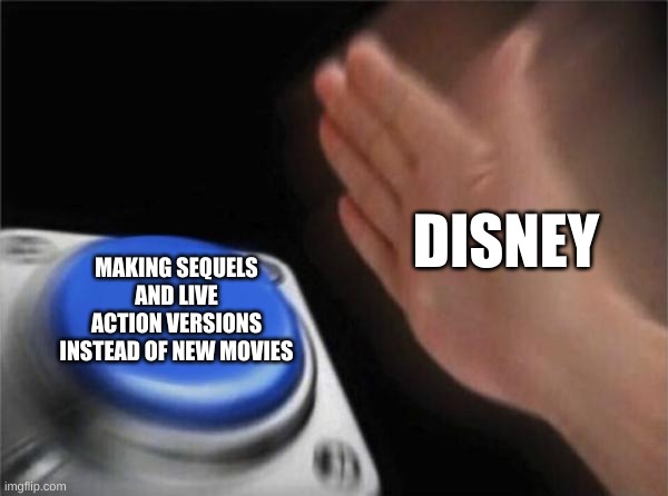 Blank Nut Button | DISNEY; MAKING SEQUELS AND LIVE ACTION VERSIONS INSTEAD OF NEW MOVIES | image tagged in memes,blank nut button,disney | made w/ Imgflip meme maker
