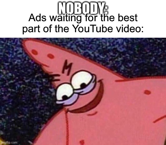Evil Patrick  | NOBODY:; Ads waiting for the best part of the YouTube video: | image tagged in evil patrick,youtube ads,ads,video,youtube | made w/ Imgflip meme maker