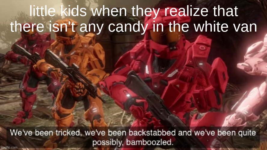 We've been tricked | little kids when they realize that there isn't any candy in the white van | image tagged in we've been tricked | made w/ Imgflip meme maker