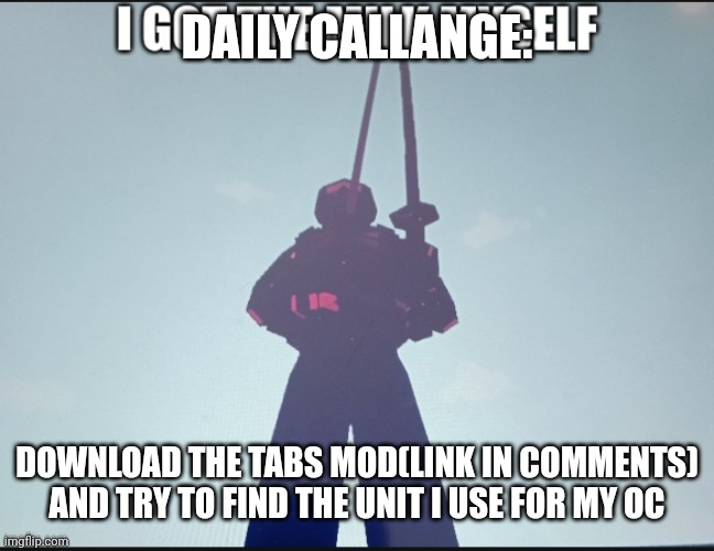 daily callange | DAILY CALLANGE:; DOWNLOAD THE TABS MOD(LINK IN COMMENTS)
AND TRY TO FIND THE UNIT I USE FOR MY OC | image tagged in daily callange | made w/ Imgflip meme maker