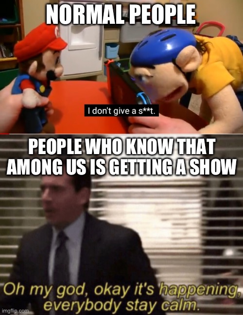 NORMAL PEOPLE PEOPLE WHO KNOW THAT AMONG US IS GETTING A SHOW | image tagged in sml jeffy i don't give a s | made w/ Imgflip meme maker