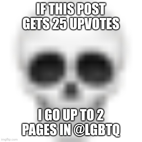 skull | IF THIS POST GETS 25 UPVOTES; I GO UP TO 2 PAGES IN @LGBTQ | image tagged in skull emoji,lgbtq,imgflip streams,bruh,why,idk | made w/ Imgflip meme maker