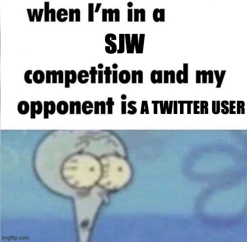 sjw competition | SJW; A TWITTER USER | image tagged in whe i'm in a competition and my opponent is,sjw,sjw competition,competition,twitter,twitter user | made w/ Imgflip meme maker
