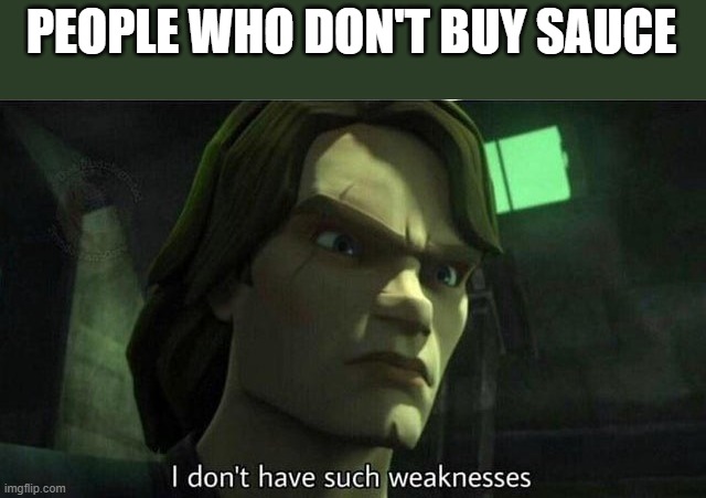 I don't have such weakness | PEOPLE WHO DON'T BUY SAUCE | image tagged in i don't have such weakness | made w/ Imgflip meme maker
