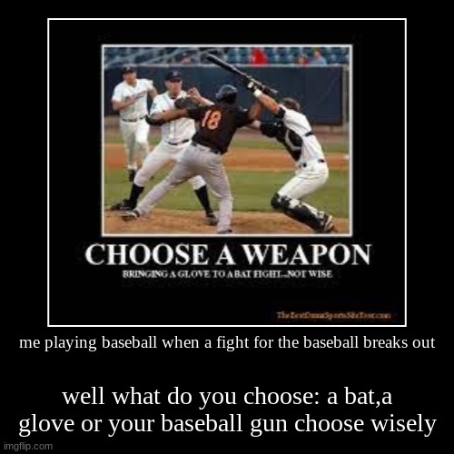 the base ball wrestling match | me playing baseball when a fight for the baseball breaks out | well what do you choose: a bat,a glove or your baseball gun choose wisely | image tagged in funny,demotivationals | made w/ Imgflip demotivational maker