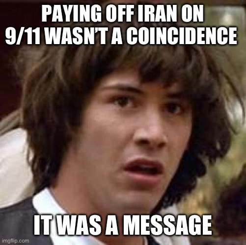 It was the left flipping the bird to Americans. | PAYING OFF IRAN ON 9/11 WASN’T A COINCIDENCE; IT WAS A MESSAGE | image tagged in conspiracy keanu,9/11,stupid liberals,treason,iran,politics | made w/ Imgflip meme maker