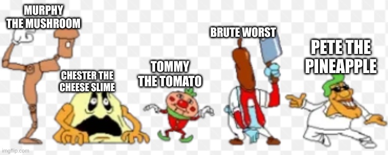 i gave the toppin monsters names | MURPHY THE MUSHROOM; BRUTE WORST; PETE THE PINEAPPLE; TOMMY THE TOMATO; CHESTER THE CHEESE SLIME | image tagged in pizza tower,memes,names | made w/ Imgflip meme maker