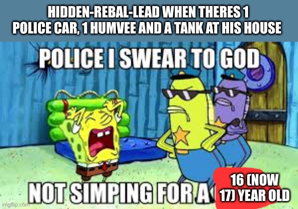 The worst part about turning 18 is that people can legally be the biggest simps ever | HIDDEN-REBAL-LEAD WHEN THERES 1 POLICE CAR, 1 HUMVEE AND A TANK AT HIS HOUSE; 16 (NOW 17) YEAR OLD | made w/ Imgflip meme maker