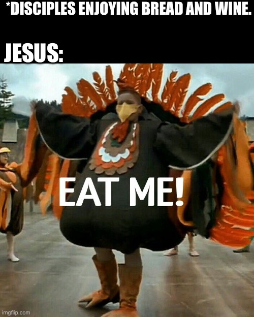 *DISCIPLES ENJOYING BREAD AND WINE. JESUS: | image tagged in jesus | made w/ Imgflip meme maker