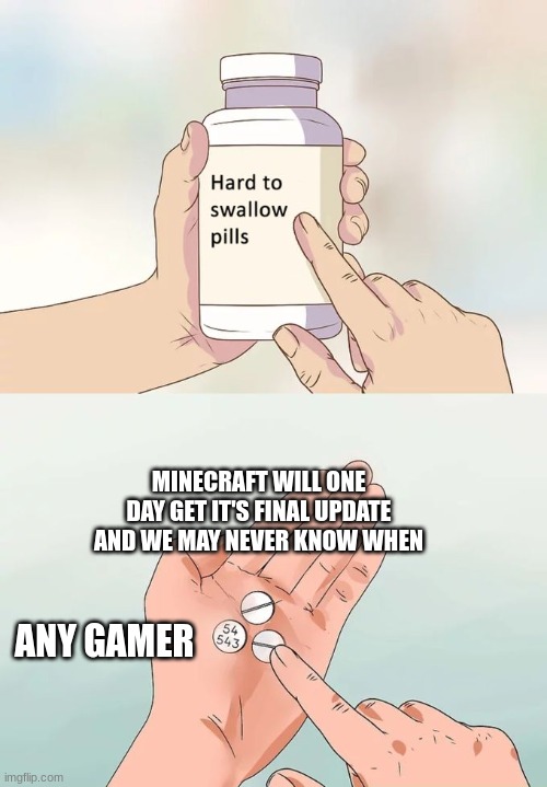 Don't let this happen | MINECRAFT WILL ONE DAY GET IT'S FINAL UPDATE AND WE MAY NEVER KNOW WHEN; ANY GAMER | image tagged in memes,hard to swallow pills,minecraft,nostalgia | made w/ Imgflip meme maker