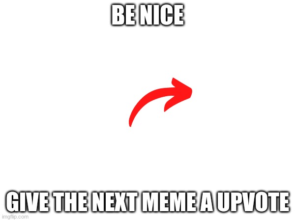 BE NICE; GIVE THE NEXT MEME A UPVOTE | image tagged in tag | made w/ Imgflip meme maker