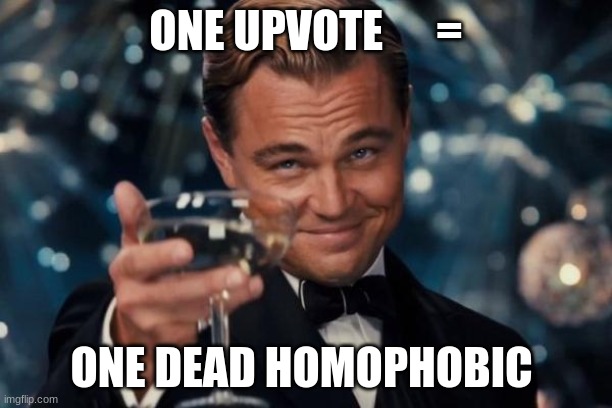 Support the Rainbow Flag | ONE UPVOTE      =; ONE DEAD HOMOPHOBIC | image tagged in memes,leonardo dicaprio cheers | made w/ Imgflip meme maker
