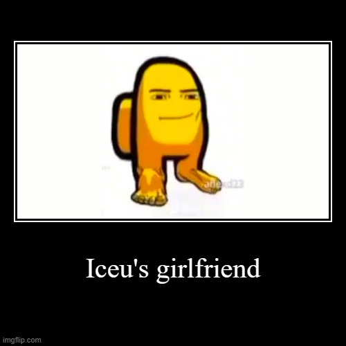 Iceu's girlfriend | | image tagged in funny,demotivationals,memes,iceu | made w/ Imgflip demotivational maker