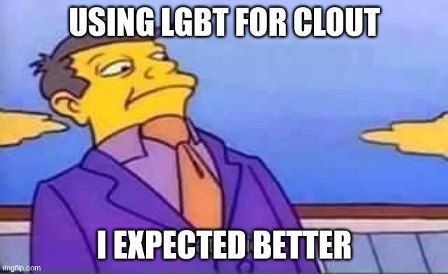 skinner pathetic | USING LGBT FOR CLOUT I EXPECTED BETTER | image tagged in skinner pathetic | made w/ Imgflip meme maker