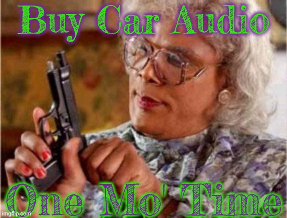 Madea | Buy Car Audio; One Mo' Time | image tagged in madea | made w/ Imgflip meme maker