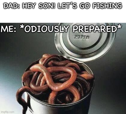 Can of Worms | DAD: HEY SON! LET’S GO FISHING; ME: *ODIOUSLY PREPARED* | image tagged in can of worms | made w/ Imgflip meme maker