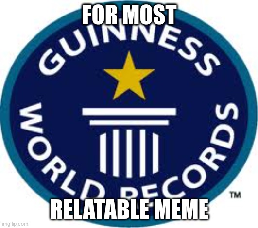 Guinness World Record Meme | FOR MOST RELATABLE MEME | image tagged in memes,guinness world record | made w/ Imgflip meme maker