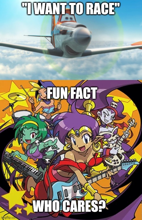 Snowflake | "I WANT TO RACE"; FUN FACT; WHO CARES? | image tagged in dusty crophopper,rockin' out with shantae,snowflake | made w/ Imgflip meme maker