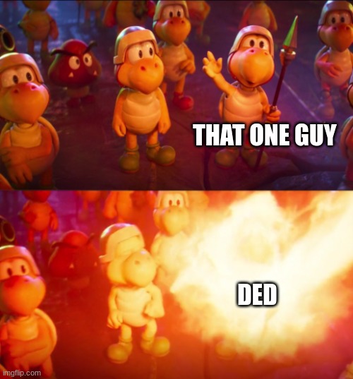 Burning Koopa | THAT ONE GUY; DED | image tagged in burning koopa | made w/ Imgflip meme maker