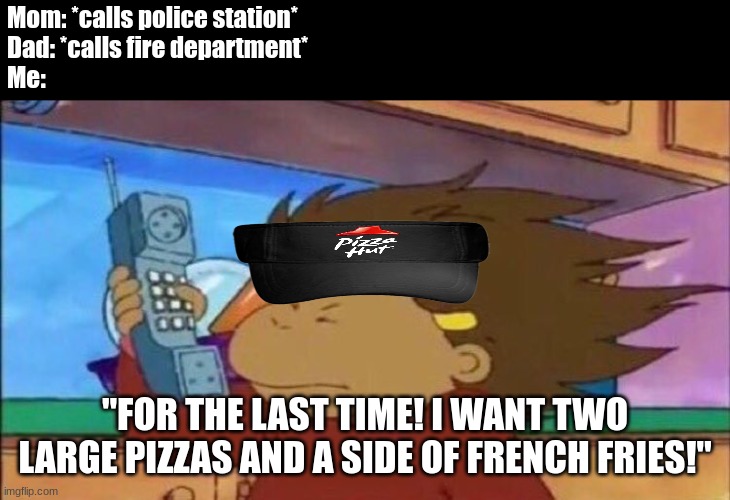 Every Family Emergency | Mom: *calls police station*
Dad: *calls fire department*
Me:; "FOR THE LAST TIME! I WANT TWO LARGE PIZZAS AND A SIDE OF FRENCH FRIES!" | image tagged in phone blast francine arthur,cartoon,family,memes | made w/ Imgflip meme maker