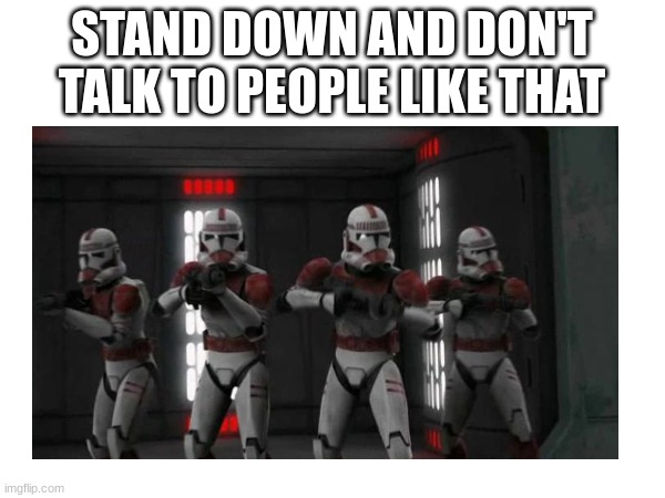 STAND DOWN AND DON'T TALK TO PEOPLE LIKE THAT | made w/ Imgflip meme maker
