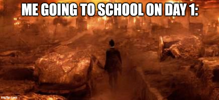can anyone agree? | ME GOING TO SCHOOL ON DAY 1: | image tagged in constantine hell | made w/ Imgflip meme maker