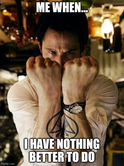 Constantine tattoo | ME WHEN... I HAVE NOTHING BETTER TO DO | image tagged in constantine tattoo | made w/ Imgflip meme maker
