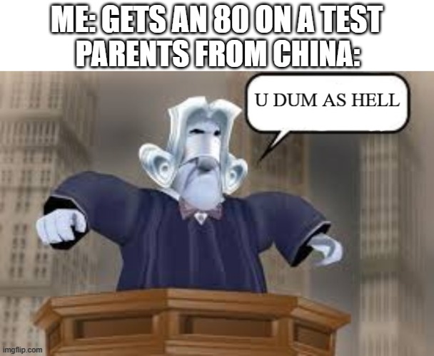 heheheha | ME: GETS AN 80 ON A TEST; PARENTS FROM CHINA: | image tagged in u dum as hell | made w/ Imgflip meme maker