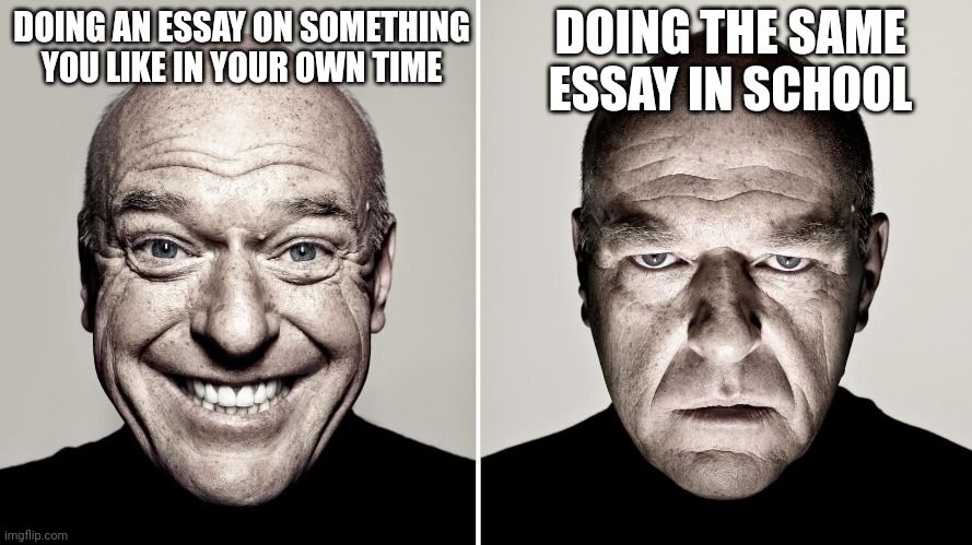 It's always so much worse | DOING THE SAME ESSAY IN SCHOOL; DOING AN ESSAY ON SOMETHING YOU LIKE IN YOUR OWN TIME | image tagged in dean norris's reaction,memes,school,essays | made w/ Imgflip meme maker