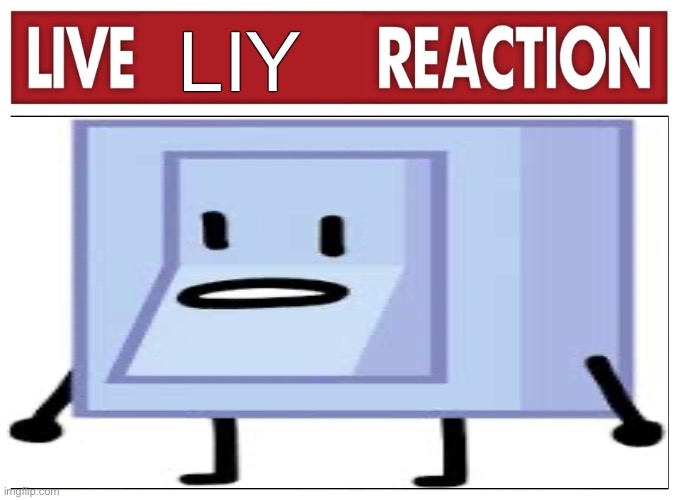 live liy bfdi reaction | LIY | image tagged in live reaction | made w/ Imgflip meme maker