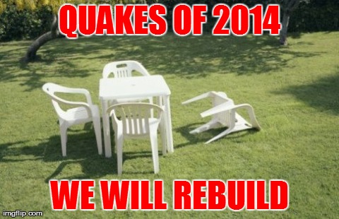 We Will Rebuild Meme | QUAKES OF 2014 WE WILL REBUILD | image tagged in memes,we will rebuild | made w/ Imgflip meme maker