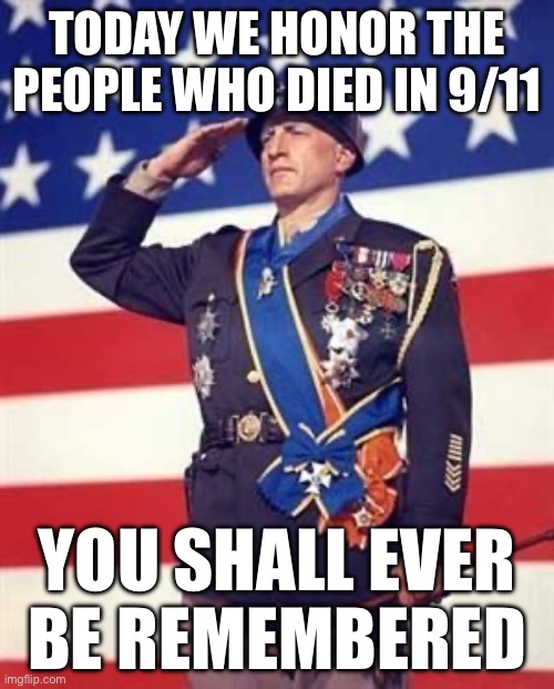 Patton Salutes You | TODAY WE HONOR THE PEOPLE WHO DIED IN 9/11; YOU SHALL EVER BE REMEMBERED | image tagged in patton salutes you | made w/ Imgflip meme maker