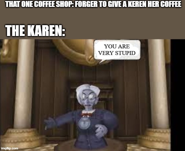 ahh yes... a karen | THAT ONE COFFEE SHOP: FORGER TO GIVE A KEREN HER COFFEE; THE KAREN: | image tagged in karen,you are very stupid | made w/ Imgflip meme maker