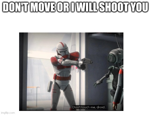 DON'T MOVE OR I WILL SHOOT YOU | made w/ Imgflip meme maker