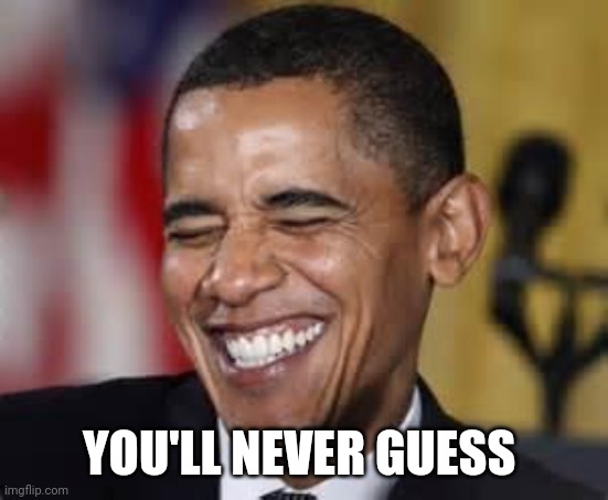 Laughing Obama | YOU'LL NEVER GUESS | image tagged in laughing obama | made w/ Imgflip meme maker