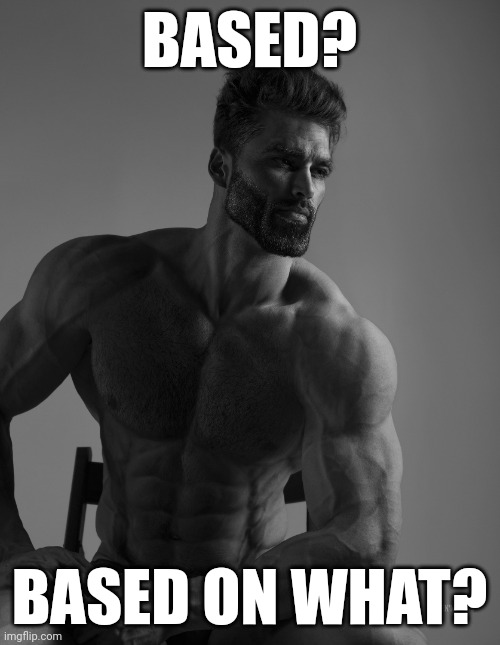 Giga Chad | BASED? BASED ON WHAT? | image tagged in giga chad | made w/ Imgflip meme maker