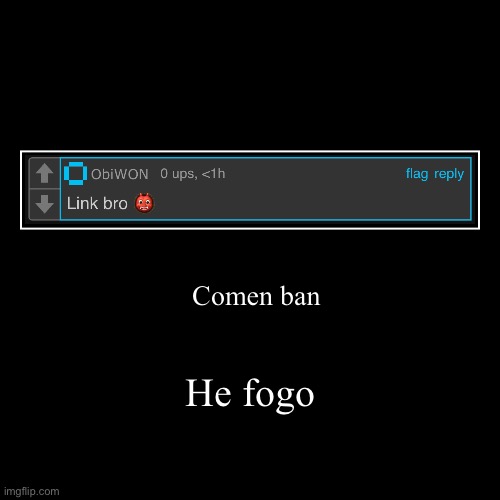 He fogo | Comen ban | image tagged in funny,demotivationals | made w/ Imgflip demotivational maker