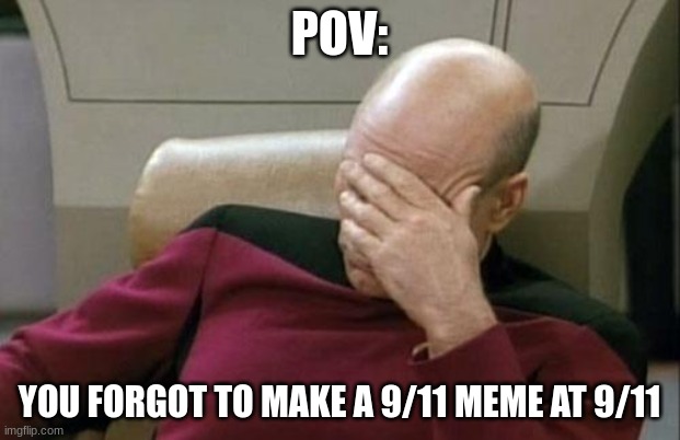 I didn't post my 9/11 meme lol | POV:; YOU FORGOT TO MAKE A 9/11 MEME AT 9/11 | image tagged in memes,captain picard facepalm | made w/ Imgflip meme maker