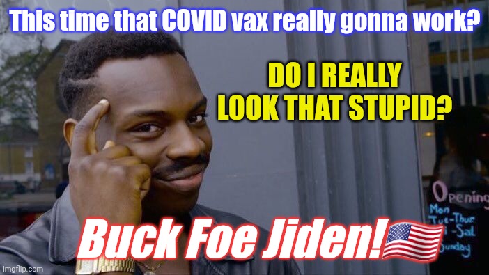 Just say NO to GMO! My Body My Choice! #BFJ | This time that COVID vax really gonna work? DO I REALLY LOOK THAT STUPID? Buck Foe Jiden!🇺🇸 | image tagged in roll safe think about it,so you're telling me,covid vaccine,fjb,the great awakening | made w/ Imgflip meme maker