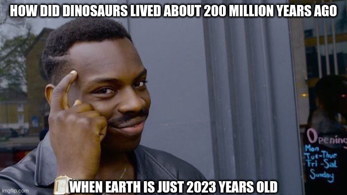 Everything started in negative | HOW DID DINOSAURS LIVED ABOUT 200 MILLION YEARS AGO; WHEN EARTH IS JUST 2023 YEARS OLD | image tagged in memes,roll safe think about it | made w/ Imgflip meme maker