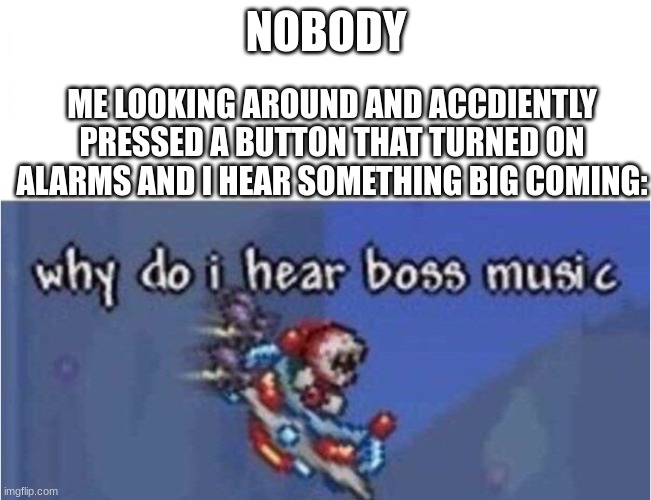 you are screwed! | NOBODY; ME LOOKING AROUND AND ACCDIENTLY PRESSED A BUTTON THAT TURNED ON ALARMS AND I HEAR SOMETHING BIG COMING: | image tagged in why do i hear boss music,boss,to be continued | made w/ Imgflip meme maker